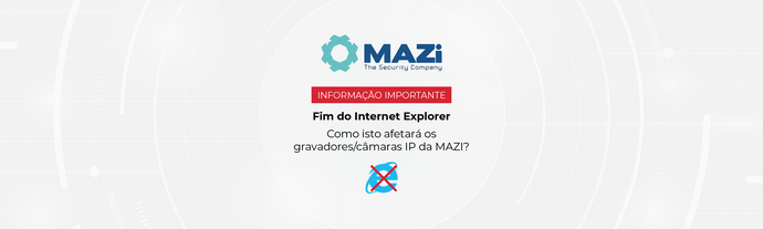 Fim do Internet Explorer - Como isto afetará os gravadores/câmaras IP da MAZI?}